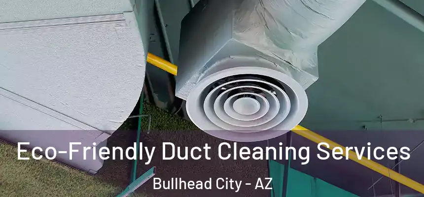 Eco-Friendly Duct Cleaning Services Bullhead City - AZ