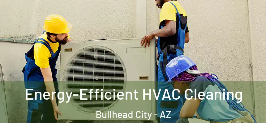Energy-Efficient HVAC Cleaning Bullhead City - AZ