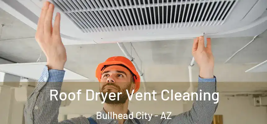  Roof Dryer Vent Cleaning Bullhead City - AZ